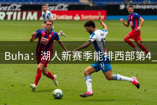 Buha：湖人新赛季能排西部第4 森林狼&掘金&火箭中有一个排第3